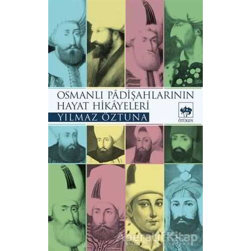 Osmanlı Padişahlarının Hayat Hikayeleri - Yılmaz Öztuna - Ötüken Neşriyat