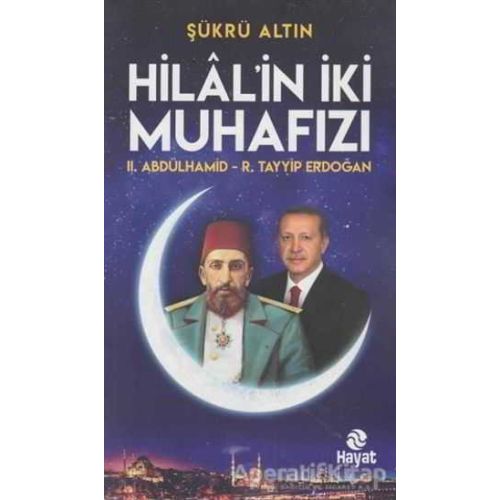 Hilalin İki Muhafızı: 2. Abdülhamid - R. Tayyip Erdoğan - Şükrü Altın - Hayat Yayınları