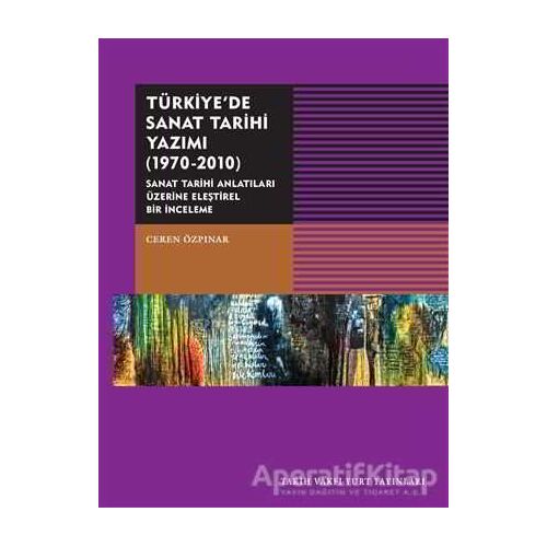 Türkiyede Sanat Tarihi Yazımı (1970-2010) - Ceren Özpınar - Tarih Vakfı Yurt Yayınları