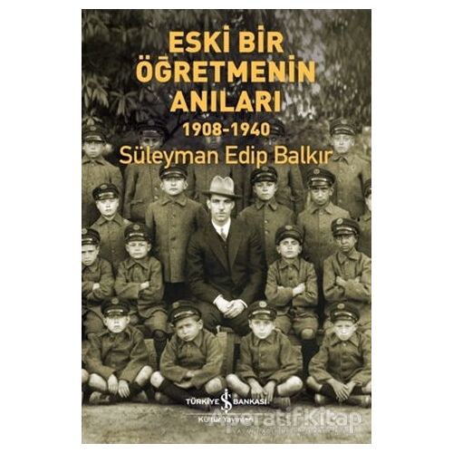 Eski Bir Öğretmenin Anıları 1908-1940 - Süleyman Edip Balkır - İş Bankası Kültür Yayınları