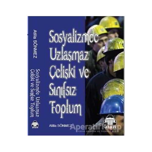 Sosyalizmde Uzlaşmaz Çelişki ve Sınıfsız Toplum - Atilla Sönmez - Alan Yayıncılık