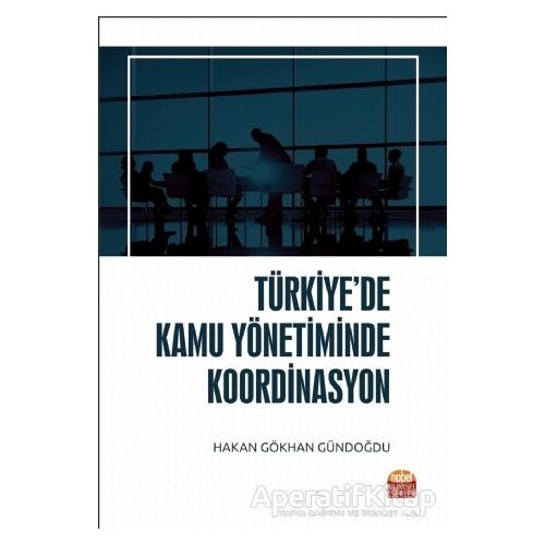 Türkiye’de Kamu Yönetiminde Koordinasyon - Hakan Gökhan Gündoğdu - Nobel Bilimsel Eserler