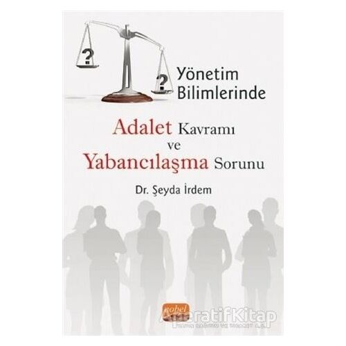 Yönetim Bilimlerinde Adalet Kavramı ve Yabancılaşma Sorunu - Şeyda İrdem - Nobel Bilimsel Eserler