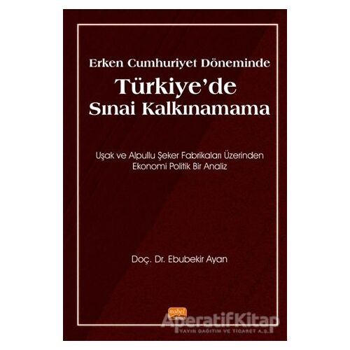 Erken Cumhuriyet Döneminde Türkiye’de Sınai Kalkınamama - Ebubekir Ayan - Nobel Bilimsel Eserler