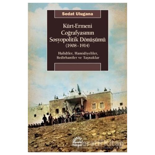 Kürt - Ermeni Coğrafyasının Sosyopolitik Dönüşümü (1908-1914) - Sedat Ulugana - İletişim Yayınevi