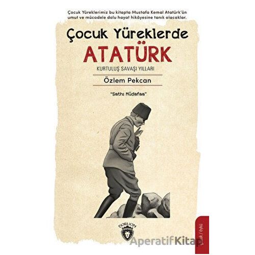 Çocuk Yüreklerde Atatürk - Kurtuluş Savaşı Yılları - Özlem Pekcan - Dorlion Yayınları