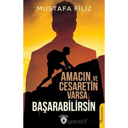 Amacın ve Cesaretin Varsa Başarabilirsin - Mustafa Filiz - Dorlion Yayınları