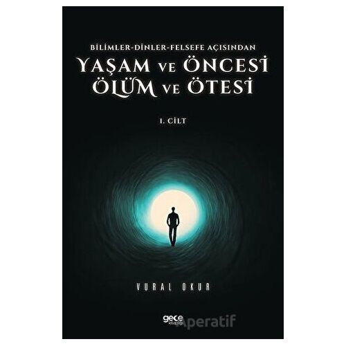 Yaşam ve Öncesi Ölüm ve Ölüm Ötesi 1. Cilt - Bilimler - Dinler - Felsefe Açısından