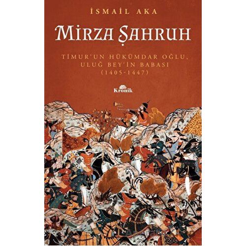 Mirza Şahruh: Timurun Hükümdar Oğlu, Uluğ Beyin Babası (1405 - 1447) - İsmail Aka - Kronik Kitap