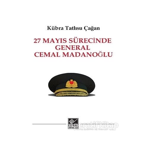 27 Mayıs Sürecinde General Cemal Madanoğlu - Kübra Tatlısu Çağan - Kaynak Yayınları