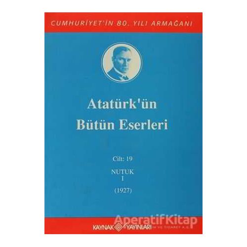 Atatürkün Bütün Eserleri Cilt: 19 (Nutuk 1 - 1927) - Mustafa Kemal Atatürk - Kaynak Yayınları