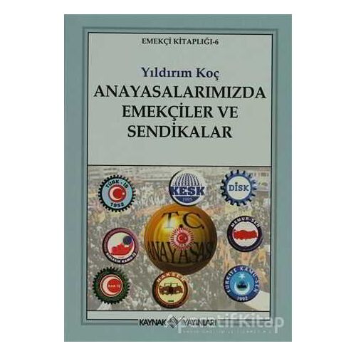 Anayasalarımızda Emekçiler ve Sendikalar - Yıldırım Koç - Kaynak Yayınları