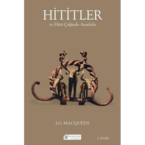 Hititler ve Hitit Çağında Anadolu - J. G. Macqueen - Akıl Çelen Kitaplar