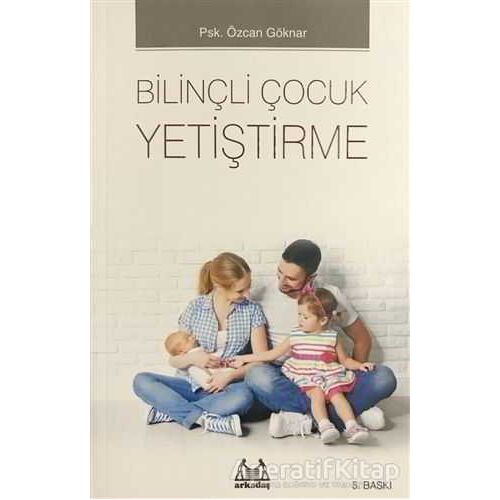 Bilinçli Çocuk Yetiştirme - Özcan Göknar - Arkadaş Yayınları