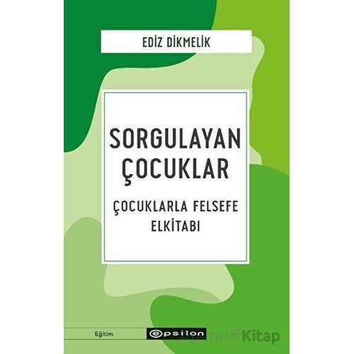 Sorgulayan Çocuklar - Çocuklarla Felsefe El kitabı - Ediz Dikmelik - Epsilon Yayınevi