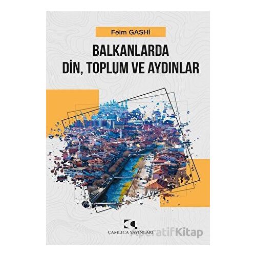 Balkanlarda Din, Toplum ve Aydınlar - Feim Gashi - Çamlıca Yayınları