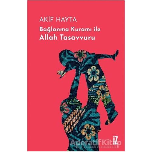 Bağlanma Kuramı İle Allah Tasavvuru (Ciltli) - Akif Hayta - İz Yayıncılık