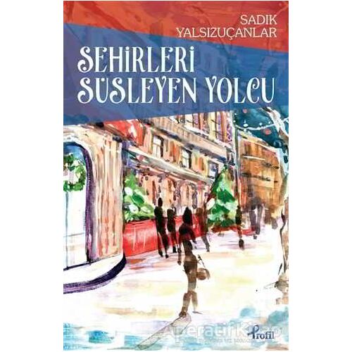 Şehirleri Süsleyen Yolcu - Sadık Yalsızuçanlar - Profil Kitap