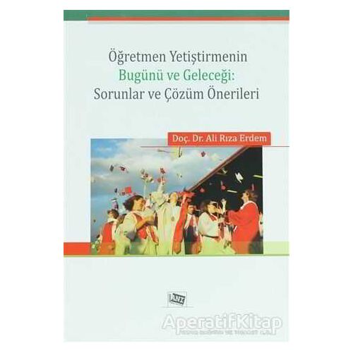 Öğretmen Yetiştirmenin Bugünü ve Geleceği: Sorunlar ve Çözüm Önerileri