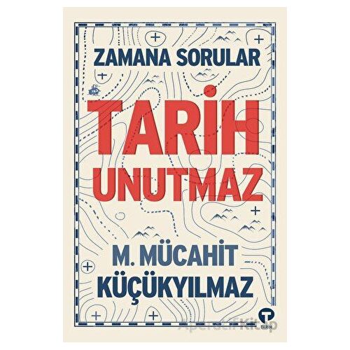 Zamana Sorular / Tarih Unutmaz - M. Mücahit Küçükyılmaz - Turkuvaz Kitap