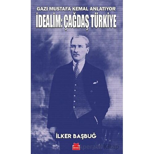 Gazi Mustafa Kemal Anlatıyor - İdealim: Çağdaş Türkiye - İlker Başbuğ - Kırmızı Kedi Yayınevi