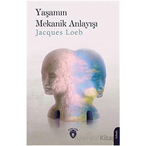 Yaşamın Mekanik Anlayışı - Jacques Loeb - Dorlion Yayınları