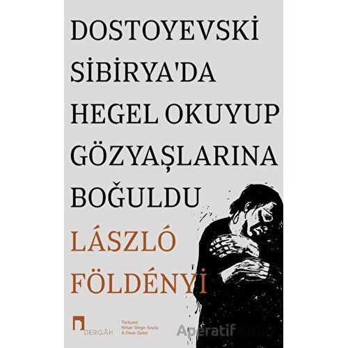 Dostoyevski Sibirya’da Hegel Okuyup Gözyaşlarına Boğuldu - Laszlo F. Foldenyi - Dergah Yayınları