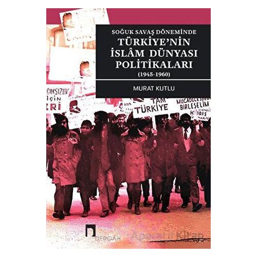 Soğuk Savaş Döneminde Türkiyenin İslam Dünyası Politikaları (1945-1960)