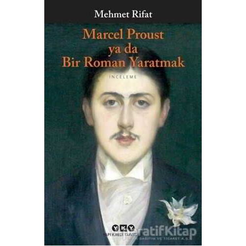 Marcel Proust ya da Bir Roman Yaratmak - Mehmet Rifat - Yapı Kredi Yayınları
