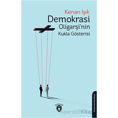 Demokrasi Oligarşinin Kukla Gösterisi - Kenan Işık - Dorlion Yayınları