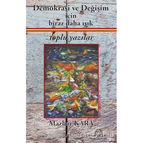 Demokrasi ve Değişim İçin Biraz Daha Işık - Mazhar Kara - Arya Yayıncılık