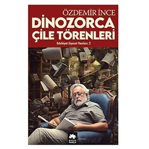 Edebiyat ve Siyaset Yazıları 2 - Dinozorca, Çile Törenleri - Özdemir İnce - Eksik Parça Yayınları