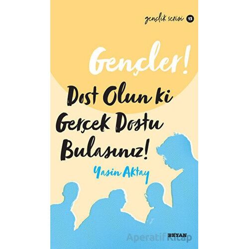 Gençler, Dost Olun Ki, Gerçek Dostu Bulasınız! - Yasin Aktay - Beyan Yayınları