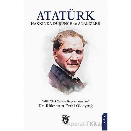 Atatürk Hakkında Düşünce ve Analizler - Rüknettin Fethi Olcaytuğ - Dorlion Yayınları