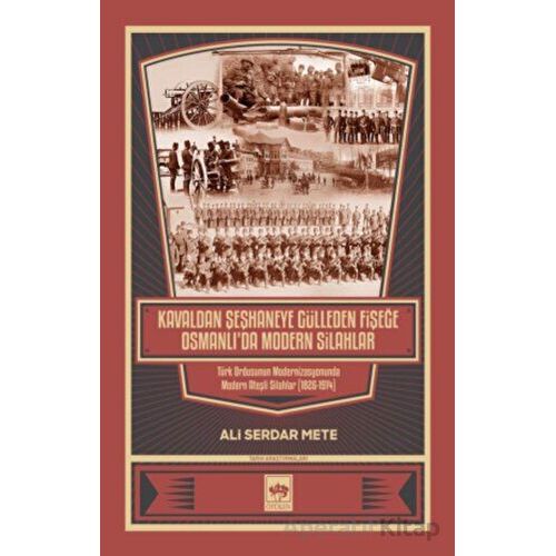 Kavaldan Şeşhaneye Gülleden Fişeğe Osmanlıda Modern Silahlar - Ali Serdar Mete - Ötüken Neşriyat