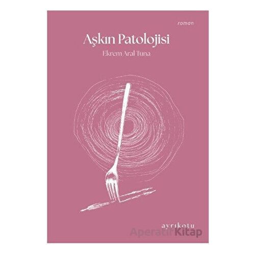 Aşkın Patolojisi - Ekrem Aral Tuna - Ayrıkotu Yayınları