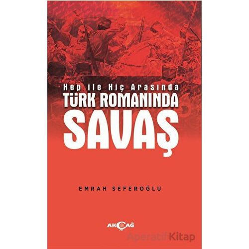 Hep İle Hiç Arasında Türk Romanında Savaş - Emrah Seferoğlu - Akçağ Yayınları