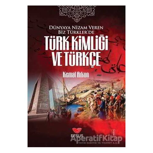 Dünyaya Nizam Veren Biz Türkler’de Türk Kimliği ve Türkçe - Kemal Arkun - Efsus Yayınları