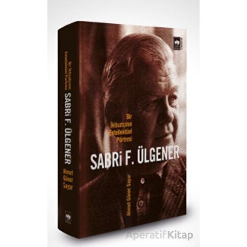 Sabri F. Ülgener - Bir İktisatçının Entellektüel Portresi - Ahmed Güner Sayar - Ötüken Neşriyat