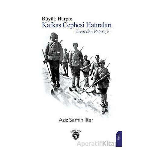 Büyük Harpte Kafkas Cephesi Hatıraları – Zivinden Peteriçe - Aziz Samih İlter - Dorlion Yayınları