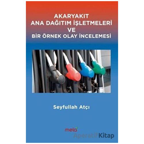 Akaryakıt Ana Dağıtım İşletmeleri ve Bir Örnek Olay İncelemesi - Seyfullah Atçı - Mela Yayınları