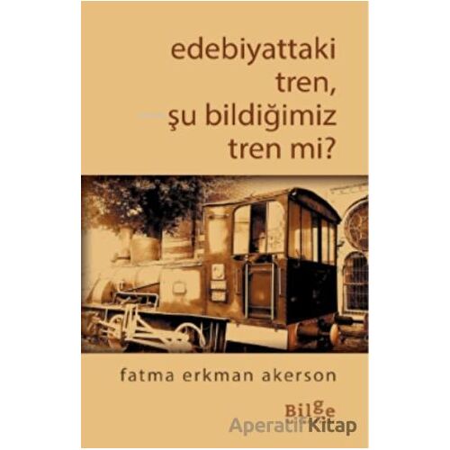 Edebiyattaki Tren, Şu Bildiğimiz Tren Değil Mi? - Fatma Erkman Akerson - Bilge Kültür Sanat