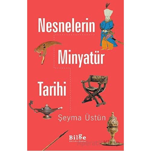 Nesnelerin Minyatür Tarihi - Şeyma Üstün - Bilge Kültür Sanat