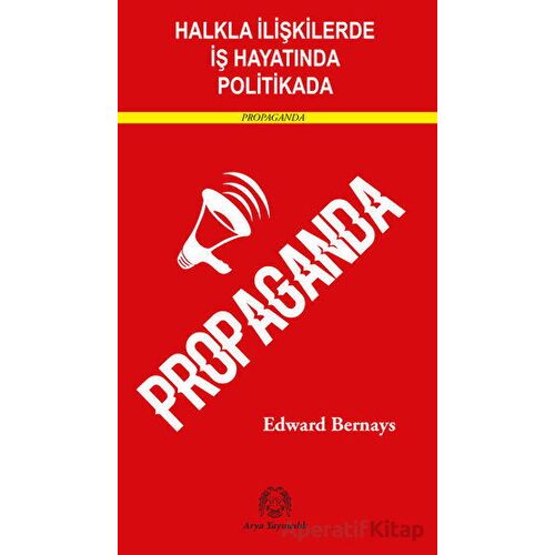 Halkla İlişkilerde, İş Hayatında ve Politikada Propaganda - Edward Bernays - Arya Yayıncılık
