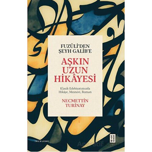 Fuzuli’den Şeyh Galib’e Aşkın Uzun Hikayesi - Necmettin Turinay - Ketebe Yayınları