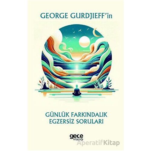 George Gurdjieff’in Günlük Farkındalık Egzersiz Soruları - George Gurdjieff - Gece Kitaplığı