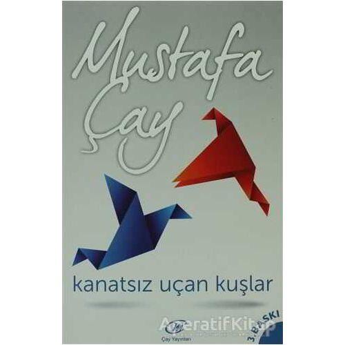 Kanatsız Uçan Kuşlar - Mustafa Çay - Çay Yayınları