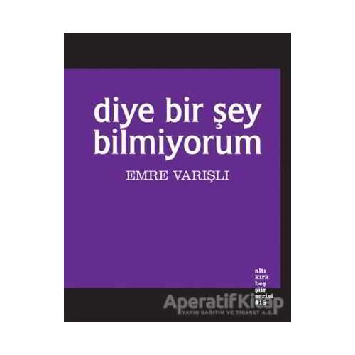 Diye Bir Şey Bilmiyorum - Emre Varışlı - Altıkırkbeş Yayınları
