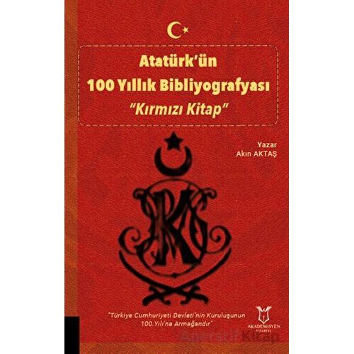 Atatürk’ün 100 Yıllık Bibliyografyası “Kırmızı Kitap” - Akın Aktaş - Akademisyen Kitabevi