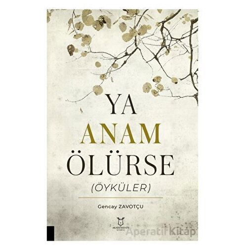 Ya Anam Ölürse (Öyküler) - Gencay Zavotçu - Akademisyen Kitabevi